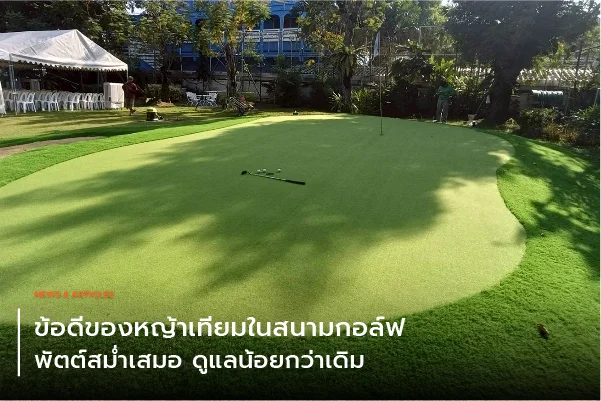 ข้อดีของหญ้าเทียมในสนามกอล์ฟ – พัตต์สม่ำเสมอ ดูแลน้อยกว่าเดิม