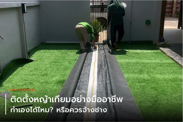 ติดตั้งหญ้าเทียมอย่างมืออาชีพ ทำเองได้ไหม? หรือควรจ้างช่าง