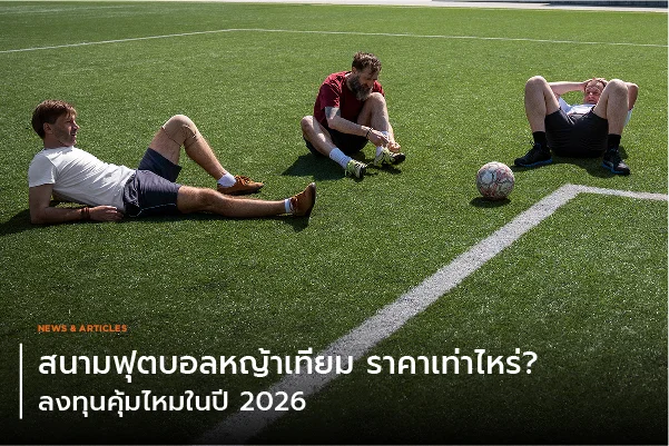 สนามฟุตบอลหญ้าเทียม ราคาเท่าไหร่? ลงทุนคุ้มไหมในปี 2026