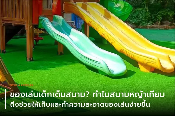 ของเล่นเด็กเต็มสนาม? ทำไมสนามหญ้าเทียมถึงช่วยให้เก็บและทำความสะอาดของเล่นง่ายขึ้น